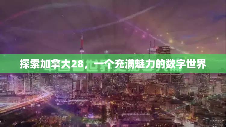 探索加拿大28，一个充满魅力的数字世界